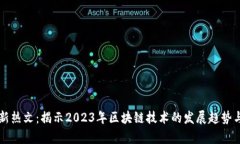 区块链最新热文：揭示2023年区块链技术的发展趋